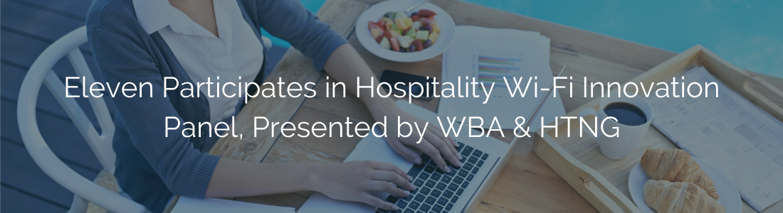 Eleven Participates in Hospitality Wi-Fi Innovation Panel, Presented by WBA & HTNG